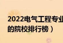 2022電氣工程專業(yè)大學最新排名名單（最好的院校排行榜）