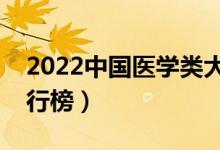 2022中國(guó)醫(yī)學(xué)類(lèi)大學(xué)排名（最新醫(yī)學(xué)院校排行榜）