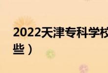 2022天津?qū)？茖W(xué)校排名（好的大專院校有哪些）