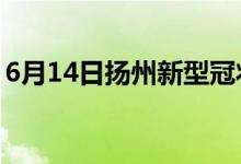 6月14日揚(yáng)州新型冠狀病毒肺炎疫情最新消息