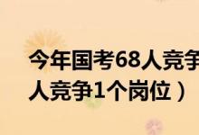 今年國考68人競爭1個崗位（今年國考約61人競爭1個崗位）