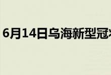 6月14日烏海新型冠狀病毒肺炎疫情最新消息