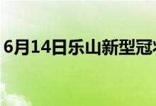 6月14日樂山新型冠狀病毒肺炎疫情最新消息