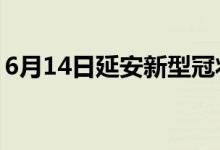 6月14日延安新型冠狀病毒肺炎疫情最新消息