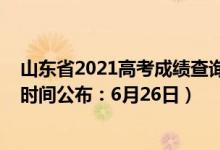 山東省2021高考成績查詢時間（2022年山東高考成績查詢時間公布：6月26日）