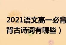 2021語(yǔ)文高一必背古詩(shī)詞（2021高中語(yǔ)文必背古詩(shī)詞有哪些）