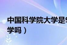 中國(guó)科學(xué)院大學(xué)是985還是211（是雙一流大學(xué)嗎）