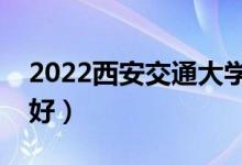 2022西安交通大學(xué)專業(yè)排名（哪些專業(yè)比較好）