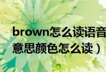 brown怎么讀語音什么意思（brown是什么意思顏色怎么讀）