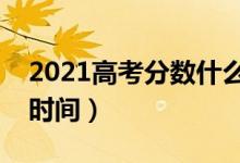 2021高考分?jǐn)?shù)什么時(shí)間公布（高考成績(jī)出來(lái)時(shí)間）