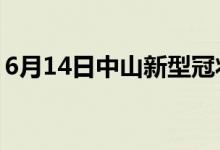 6月14日中山新型冠狀病毒肺炎疫情最新消息