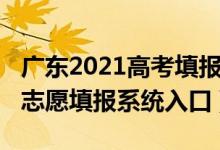 廣東2021高考填報(bào)志愿系統(tǒng)（2022廣東高考志愿填報(bào)系統(tǒng)入口）