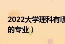 2022大學(xué)理科有哪些專業(yè)（理科就業(yè)前景好的專業(yè)）