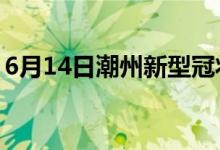 6月14日潮州新型冠狀病毒肺炎疫情最新消息