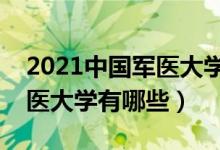 2021中國(guó)軍醫(yī)大學(xué)排名及分?jǐn)?shù)線（最好的軍醫(yī)大學(xué)有哪些）