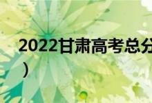 2022甘肅高考總分及各科分?jǐn)?shù)（滿分是多少）