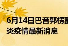 6月14日巴音郭楞蒙古自治州新型冠狀病毒肺炎疫情最新消息