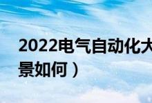 2022電氣自動化大專生出路（?？粕蜆I(yè)前景如何）