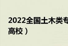 2022全國土木類專業(yè)大學(xué)排名（最好的十大高校）