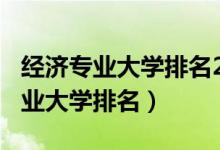 經(jīng)濟(jì)專業(yè)大學(xué)排名2020（2022全國經(jīng)濟(jì)學(xué)專業(yè)大學(xué)排名）