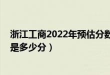 浙江工商2022年預(yù)估分?jǐn)?shù)線（2022年浙江高考分?jǐn)?shù)線預(yù)測是多少分）