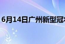 6月14日廣州新型冠狀病毒肺炎疫情最新消息