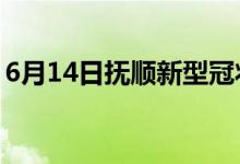 6月14日撫順新型冠狀病毒肺炎疫情最新消息