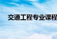 交通工程專業(yè)課程有哪些（主要學(xué)什么）