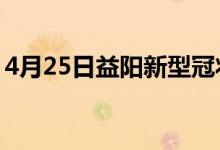 4月25日益陽新型冠狀病毒肺炎疫情最新消息