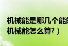 機(jī)械能是哪幾個(gè)能的總和（機(jī)械能是什么能？機(jī)械能怎么算?）