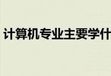 計算機專業(yè)主要學(xué)什么（可以從事什么職業(yè)）