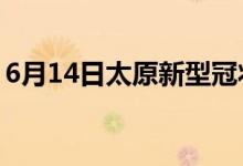 6月14日太原新型冠狀病毒肺炎疫情最新消息