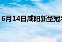 6月14日咸陽新型冠狀病毒肺炎疫情最新消息