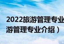 2022旅游管理專業(yè)就業(yè)前景怎么樣（2022旅游管理專業(yè)介紹）