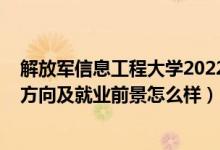 解放軍信息工程大學2022錄取線（2022信息工程專業(yè)就業(yè)方向及就業(yè)前景怎么樣）