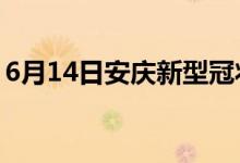 6月14日安慶新型冠狀病毒肺炎疫情最新消息