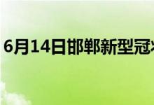 6月14日邯鄲新型冠狀病毒肺炎疫情最新消息