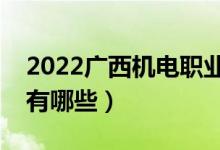 2022廣西機(jī)電職業(yè)技術(shù)學(xué)院有哪些專業(yè)（都有哪些）