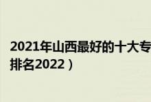 2021年山西最好的十大?？圃盒＃ㄉ轿髯詈玫氖髮？茖W(xué)校排名2022）