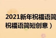 2021新年祝福語(yǔ)簡(jiǎn)短創(chuàng)意幼兒園（2021新年祝福語(yǔ)簡(jiǎn)短創(chuàng)意）