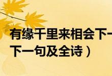 有緣千里來相會下一句古詩（有緣千里來相會下一句及全詩）