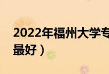 2022年福州大學(xué)專業(yè)排名及介紹（哪些專業(yè)最好）