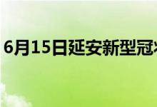 6月15日延安新型冠狀病毒肺炎疫情最新消息