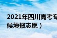 2021年四川高考?？浦驹柑顖?bào)時(shí)間（什么時(shí)候填報(bào)志愿）