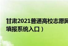 甘肅2021普通高校志愿網(wǎng)上填報(bào)系統(tǒng)（2022甘肅高考志愿填報(bào)系統(tǒng)入口）