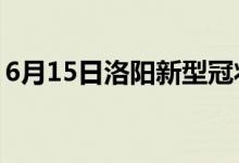 6月15日洛陽新型冠狀病毒肺炎疫情最新消息