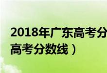 2018年廣東高考分?jǐn)?shù)線是多少（2018年廣東高考分?jǐn)?shù)線）