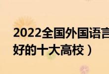 2022全國外國語言類文學(xué)專業(yè)大學(xué)排名（最好的十大高校）