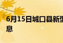 6月15日城口縣新型冠狀病毒肺炎疫情最新消息