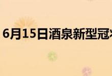 6月15日酒泉新型冠狀病毒肺炎疫情最新消息